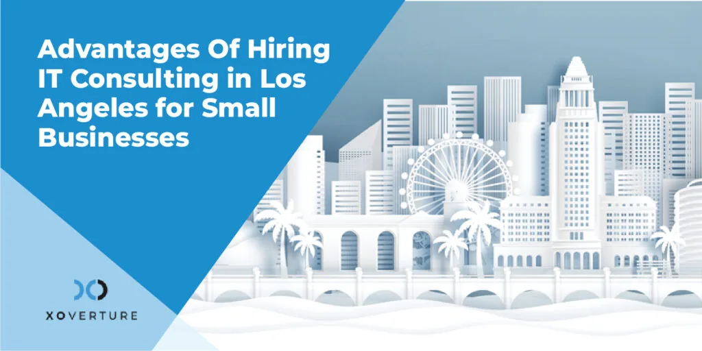 Advantages Of Hiring IT Consulting in Los Angeles for Small Businesses